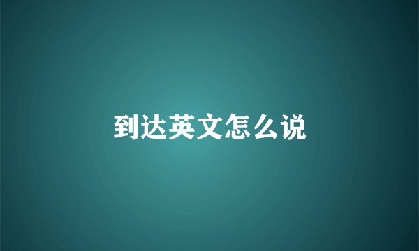 到达英文怎么说