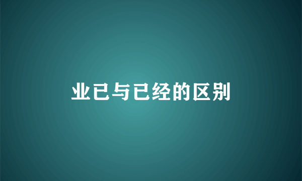 业已与已经的区别