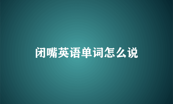 闭嘴英语单词怎么说