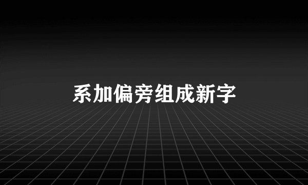 系加偏旁组成新字