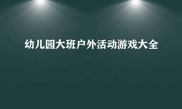 幼儿园大班户外活动游戏大全