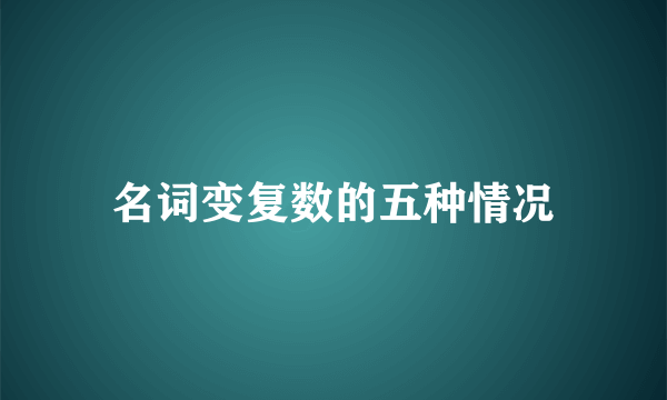名词变复数的五种情况