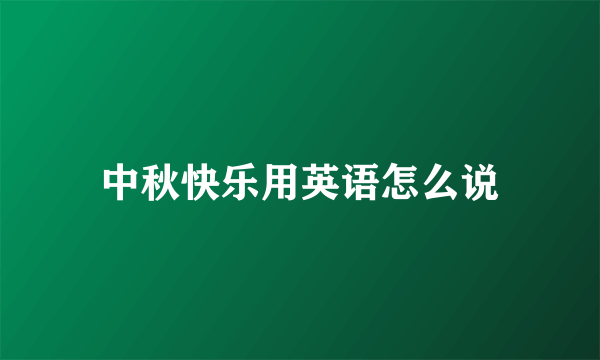 中秋快乐用英语怎么说