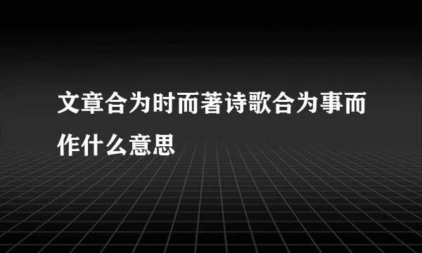 文章合为时而著诗歌合为事而作什么意思