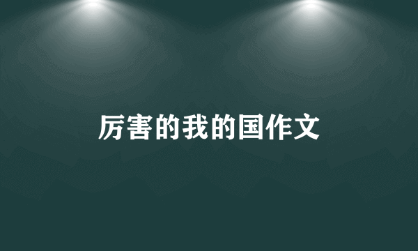 厉害的我的国作文