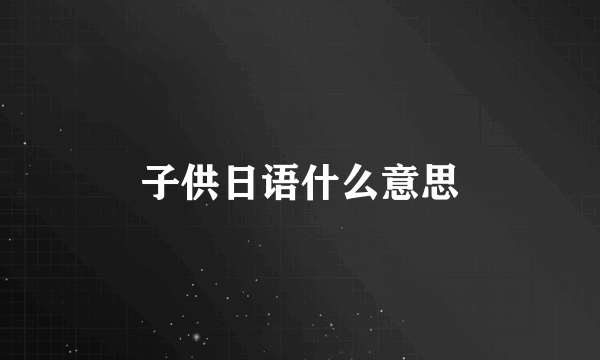 子供日语什么意思