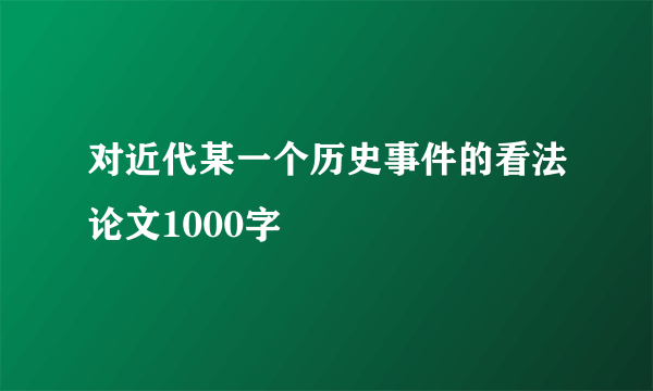对近代某一个历史事件的看法论文1000字