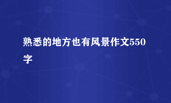 熟悉的地方也有风景作文550字