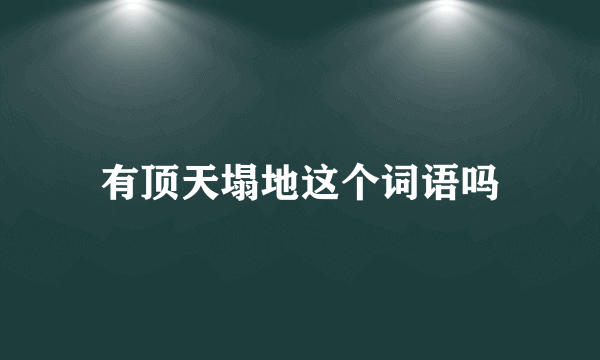有顶天塌地这个词语吗