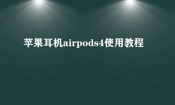 苹果耳机airpods4使用教程