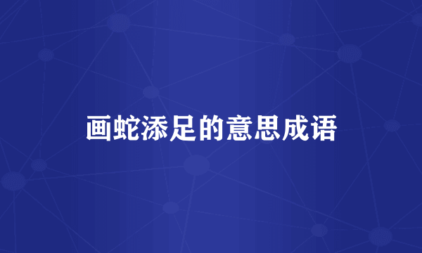 画蛇添足的意思成语