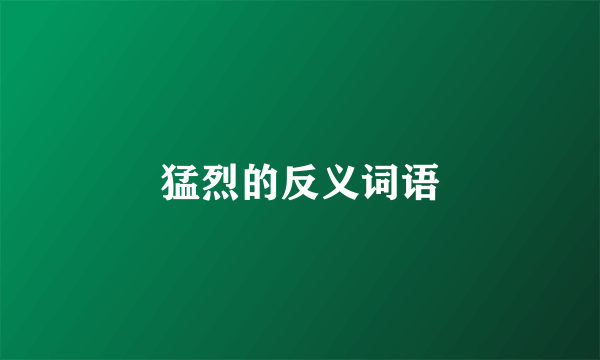 猛烈的反义词语