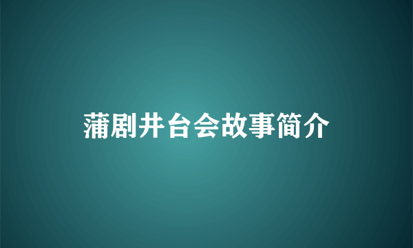 蒲剧井台会故事简介
