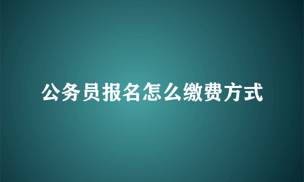 公务员报名怎么缴费方式