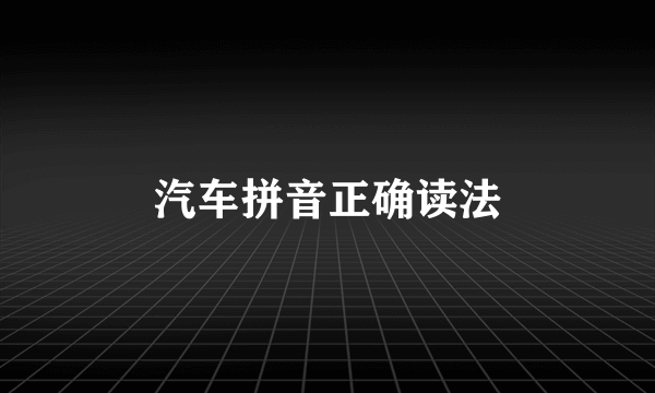 汽车拼音正确读法
