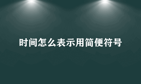 时间怎么表示用简便符号