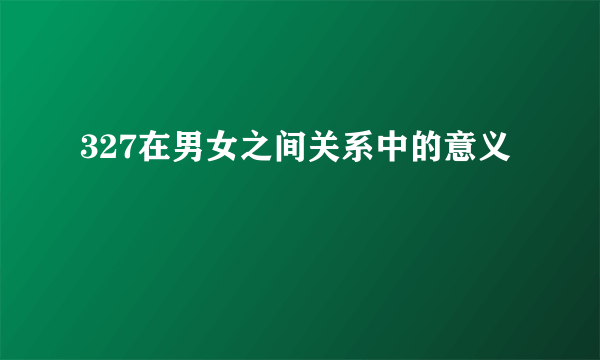 327在男女之间关系中的意义