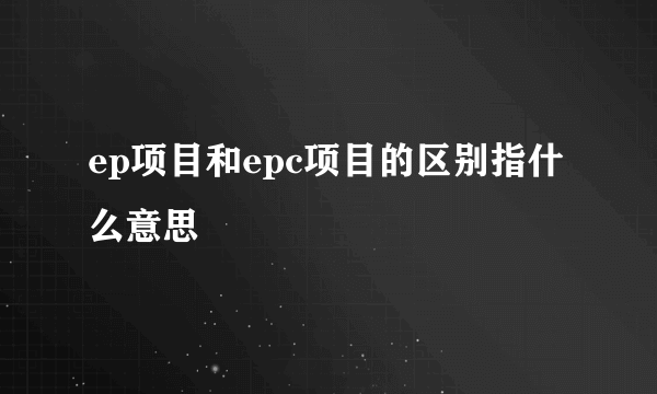 ep项目和epc项目的区别指什么意思