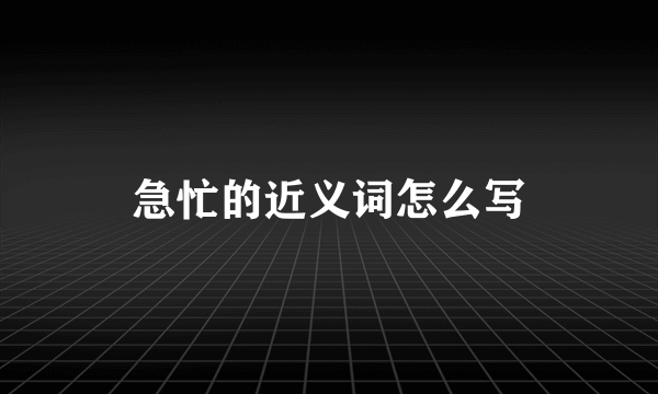 急忙的近义词怎么写