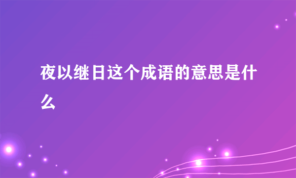 夜以继日这个成语的意思是什么