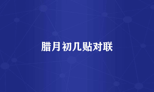 腊月初几贴对联