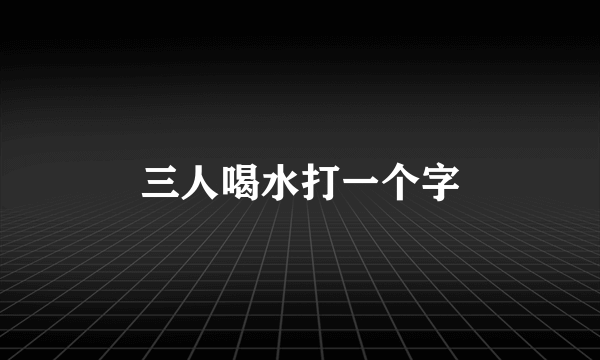 三人喝水打一个字