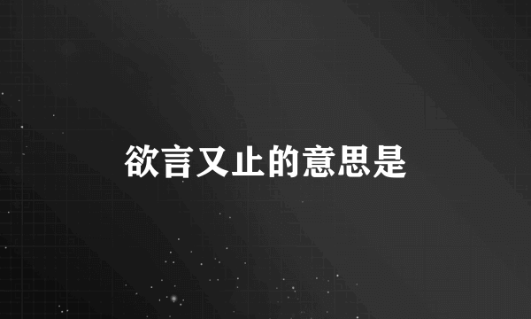 欲言又止的意思是