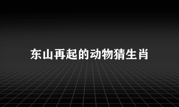 东山再起的动物猜生肖