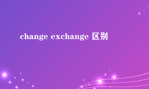change exchange 区别
