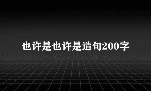 也许是也许是造句200字