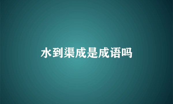 水到渠成是成语吗