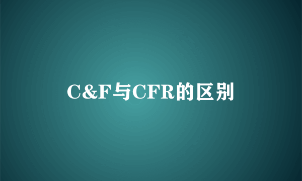 C&F与CFR的区别