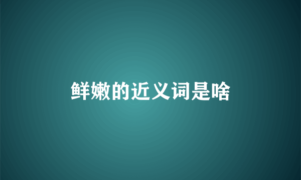 鲜嫩的近义词是啥