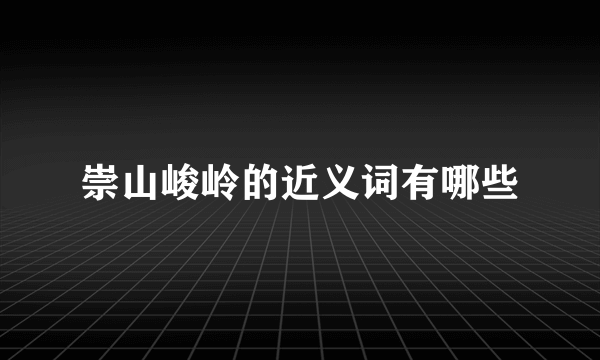 崇山峻岭的近义词有哪些