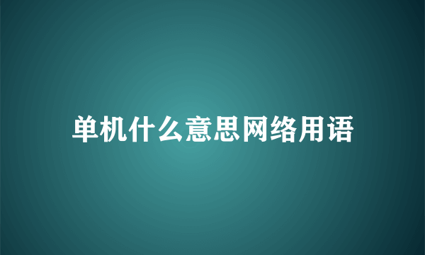 单机什么意思网络用语