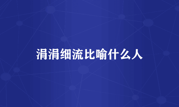 涓涓细流比喻什么人