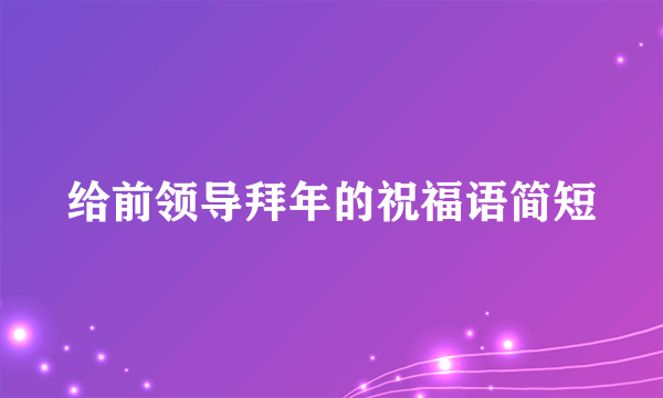 给前领导拜年的祝福语简短
