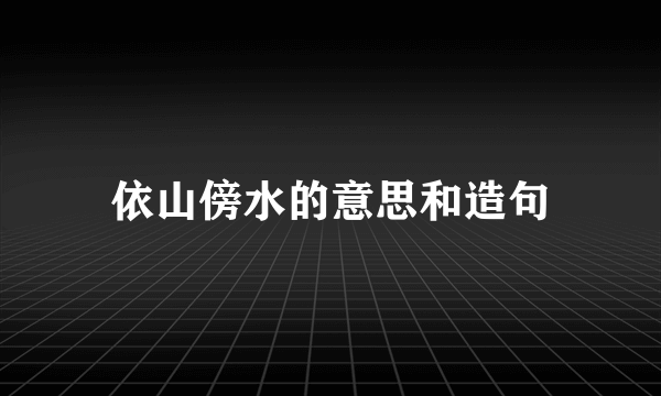 依山傍水的意思和造句