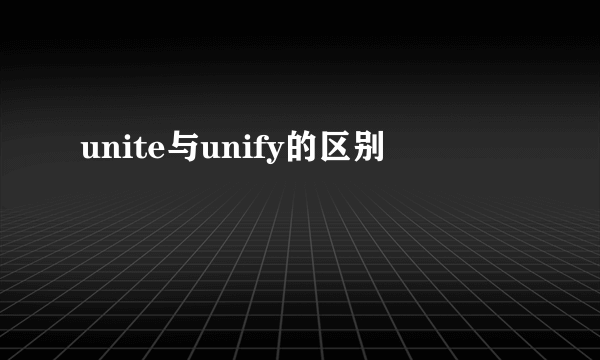unite与unify的区别