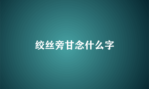 绞丝旁甘念什么字