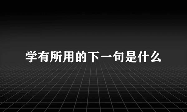 学有所用的下一句是什么
