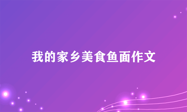 我的家乡美食鱼面作文