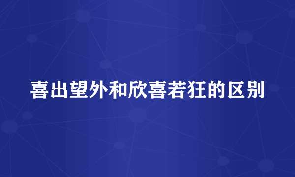 喜出望外和欣喜若狂的区别