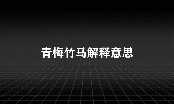 青梅竹马解释意思