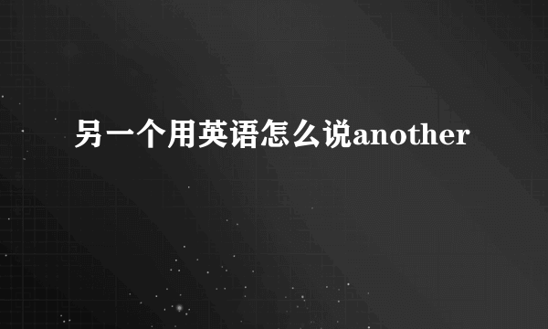 另一个用英语怎么说another