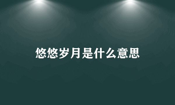 悠悠岁月是什么意思