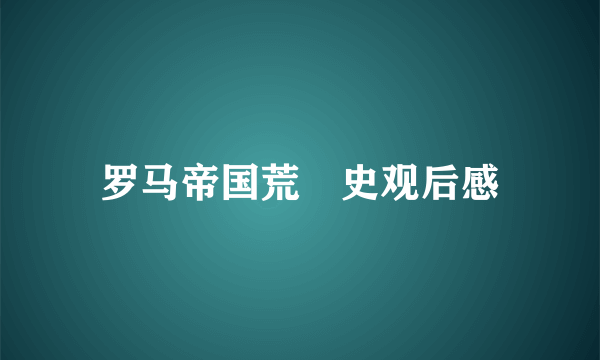罗马帝国荒婬史观后感