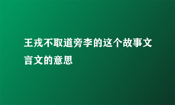 王戎不取道旁李的这个故事文言文的意思
