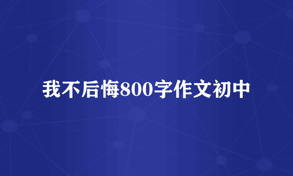 我不后悔800字作文初中