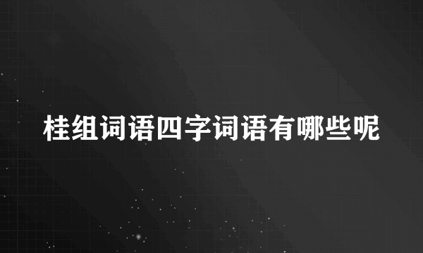 桂组词语四字词语有哪些呢
